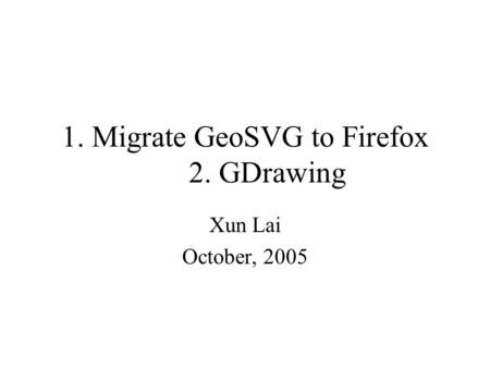 1. Migrate GeoSVG to Firefox 2. GDrawing Xun Lai October, 2005.