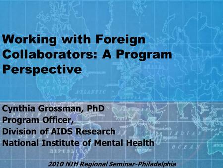 Working with Foreign Collaborators: A Program Perspective Cynthia Grossman, PhD Program Officer, Division of AIDS Research National Institute of Mental.