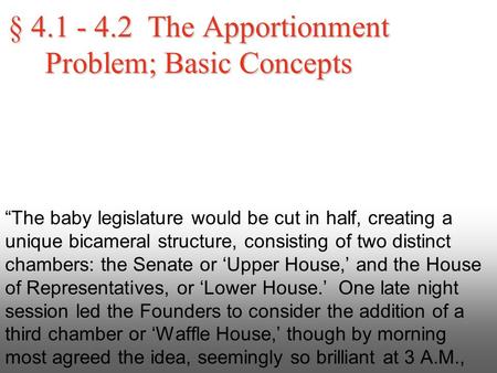 § 4.1 - 4.2 The Apportionment Problem; Basic Concepts “The baby legislature would be cut in half, creating a unique bicameral structure, consisting of.