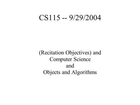 CS115 -- 9/29/2004 (Recitation Objectives) and Computer Science and Objects and Algorithms.