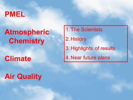 PMEL Atmospheric Chemistry Climate Air Quality 1.The Scientists 2.History 3.Highlights of results 4.Near future plans.