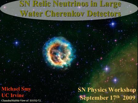 SN Physics Workshop September 17 th 2009 Michael Smy UC Irvine SN Relic Neutrinos in Large Water Cherenkov Detectors Chandra/Hubble View of E0102-72.