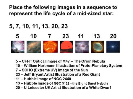 Place the following images in a sequence to represent the life cycle of a mid-sized star: 5, 7, 10, 11, 13, 20, 23 510723111320 5 – CFHT Optical Image.