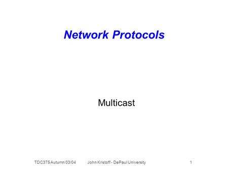 TDC375 Autumn 03/04 John Kristoff - DePaul University 1 Network Protocols Multicast.
