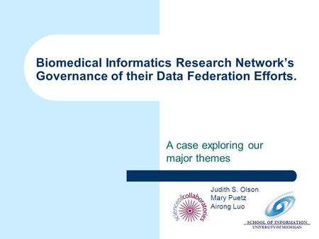 SCHOOL OF INFORMATION UNIVERSITY OF MICHIGAN Biomedical Informatics Research Network’s Governance of their Data Federation Efforts. A case exploring our.