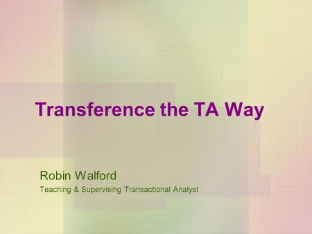 Transference the TA Way Robin Walford Teaching & Supervising Transactional Analyst.