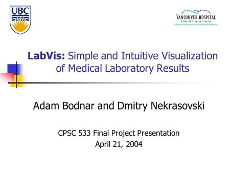 LabVis: Simple and Intuitive Visualization of Medical Laboratory Results Adam Bodnar and Dmitry Nekrasovski CPSC 533 Final Project Presentation April 21,