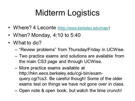 Midterm Logistics Where? 4 Leconte (http://www.berkeley.edu/map/)http://www.berkeley.edu/map/ When? Monday, 4:10 to 5:40 What to do? –“Review problems”
