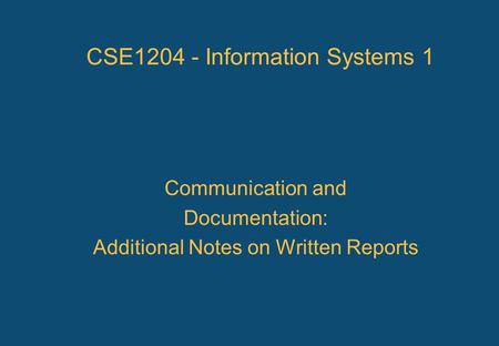 CSE1204 - Information Systems 1 Communication and Documentation: Additional Notes on Written Reports.