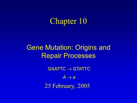 25 February, 2005 Chapter 10 Gene Mutation: Origins and Repair Processes GAATTC  GTATTC A  a.