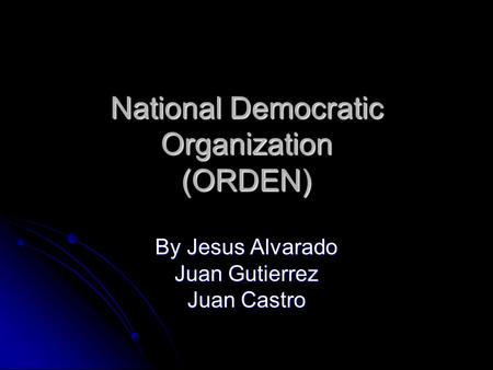 National Democratic Organization (ORDEN) By Jesus Alvarado Juan Gutierrez Juan Castro.
