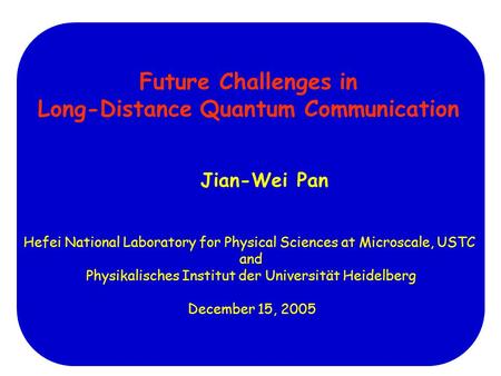 Future Challenges in Long-Distance Quantum Communication Jian-Wei Pan Hefei National Laboratory for Physical Sciences at Microscale, USTC and Physikalisches.