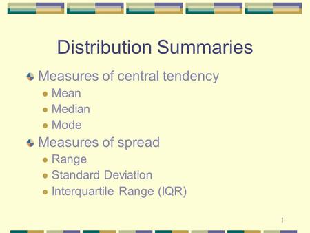 1 Distribution Summaries Measures of central tendency Mean Median Mode Measures of spread Range Standard Deviation Interquartile Range (IQR)