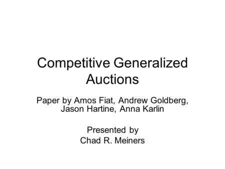 Competitive Generalized Auctions Paper by Amos Fiat, Andrew Goldberg, Jason Hartine, Anna Karlin Presented by Chad R. Meiners.