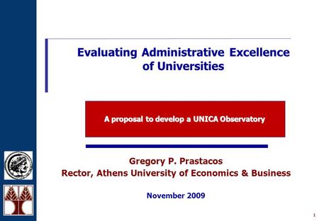 1 Gregory P. Prastacos Rector, Athens University of Economics & Business November 2009 Evaluating Administrative Excellence of Universities A proposal.