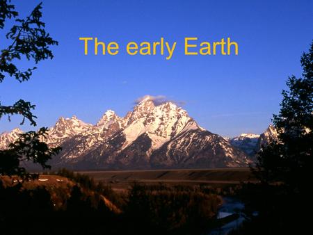 The early Earth. Goal To understand modern hypotheses and theories about the formation of the Universe, our solar system, and the Earth.