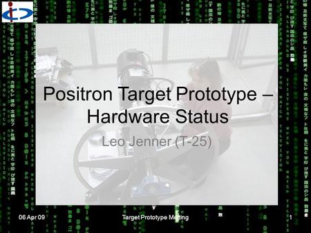 06 Apr 09Target Prototype Metting1 Positron Target Prototype – Hardware Status Leo Jenner (T-25)