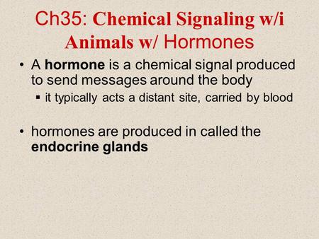 Ch35: Chemical Signaling w/i Animals w/ Hormones A hormone is a chemical signal produced to send messages around the body  it typically acts a distant.