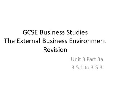 GCSE Business Studies The External Business Environment Revision Unit 3 Part 3a 3.5.1 to 3.5.3.