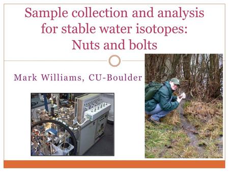 Mark Williams, CU-Boulder Sample collection and analysis for stable water isotopes: Nuts and bolts.