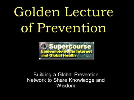 Golden Lecture of Prevention Building a Global Prevention Network to Share Knowledge and Wisdom.