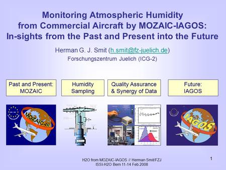 H2O from MOZAIC-IAGOS // Herman Smit/FZJ ISSI-H2O Bern 11-14 Feb.2008 1 Monitoring Atmospheric Humidity from Commercial Aircraft by MOZAIC-IAGOS: In-sights.
