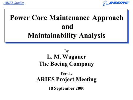 ARIES Studies L.M. Waganer 18 Sept 00/Page 1 Power Core Maintenance Approach and Maintainability Analysis By L. M. Waganer The Boeing Company For the ARIES.
