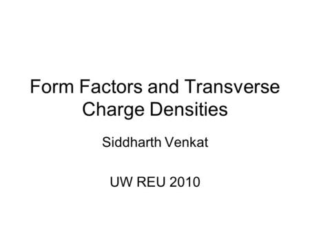Form Factors and Transverse Charge Densities Siddharth Venkat UW REU 2010.