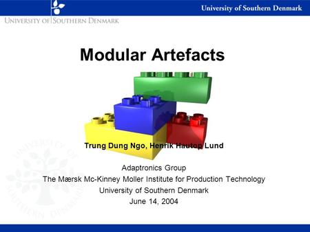Modular Artefacts Trung Dung Ngo, Henrik Hautop Lund Adaptronics Group The Mærsk Mc-Kinney Moller Institute for Production Technology University of Southern.