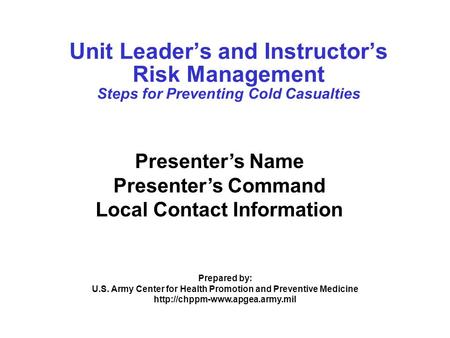 Unit Leader’s and Instructor’s Risk Management Steps for Preventing Cold Casualties Presenter’s Name Presenter’s Command Local Contact Information Prepared.