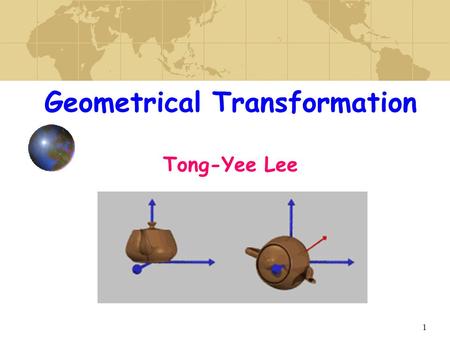 1 Geometrical Transformation Tong-Yee Lee. 2 Modeling Transform Specify transformation for objects Allow definitions of objects in own coordinate systems.