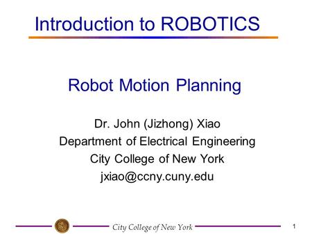 City College of New York 1 Dr. John (Jizhong) Xiao Department of Electrical Engineering City College of New York Robot Motion Planning.