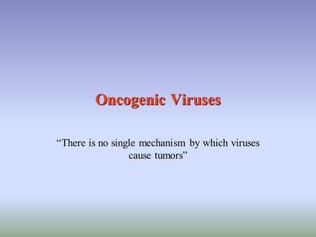 Oncogenic Viruses “There is no single mechanism by which viruses cause tumors”
