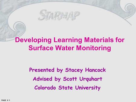 PAGE # 1 Presented by Stacey Hancock Advised by Scott Urquhart Colorado State University Developing Learning Materials for Surface Water Monitoring.