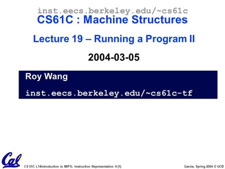 CS 61C L14Introduction to MIPS: Instruction Representation II (1) Garcia, Spring 2004 © UCB Roy Wang inst.eecs.berkeley.edu/~cs61c-tf inst.eecs.berkeley.edu/~cs61c.