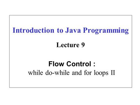 Introduction to Java Programming Lecture 9 Flow Control : while do-while and for loops II.