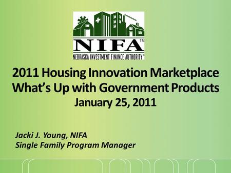 2011 Housing Innovation Marketplace What’s Up with Government Products January 25, 2011 Jacki J. Young, NIFA Single Family Program Manager.