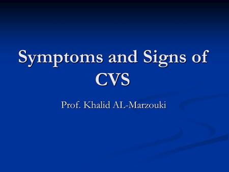 Symptoms and Signs of CVS Prof. Khalid AL-Marzouki.