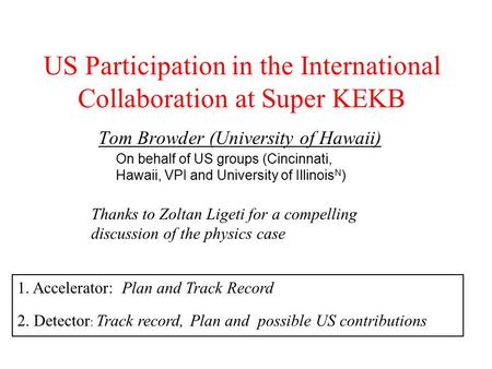 US Participation in the International Collaboration at Super KEKB Tom Browder (University of Hawaii) 1. Accelerator: Plan and Track Record 2. Detector.