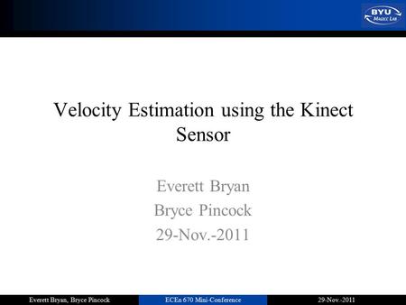 ECEn 670 Mini-Conference29-Nov.-2011Everett Bryan, Bryce Pincock Velocity Estimation using the Kinect Sensor Everett Bryan Bryce Pincock 29-Nov.-2011.