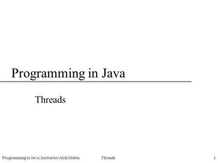 Programming in Java; Instructor:Alok Mehta Threads1 Programming in Java Threads.