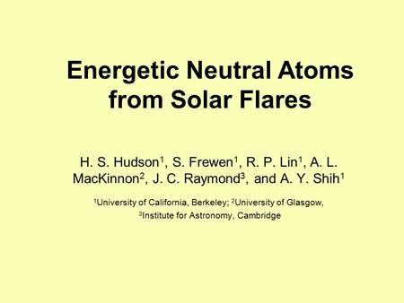 Energetic Neutral Atoms from Solar Flares H. S. Hudson 1, S. Frewen 1, R. P. Lin 1, A. L. MacKinnon 2, J. C. Raymond 3, and A. Y. Shih 1 1 University of.