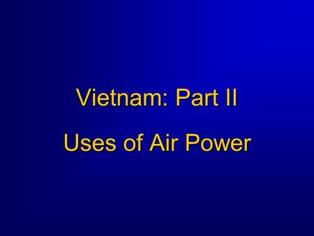 Vietnam: Part II Uses of Air Power. Uses of Air Power Background  War was primarily a land war -- most air power used in conjunction with ground operations.