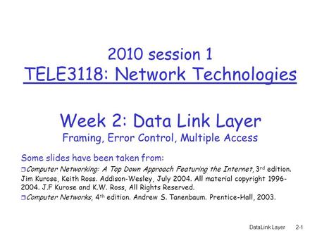 DataLink Layer2-1 2010 session 1 TELE3118: Network Technologies Week 2: Data Link Layer Framing, Error Control, Multiple Access Some slides have been taken.