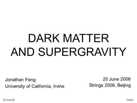 20 June 06Feng 1 DARK MATTER AND SUPERGRAVITY Jonathan Feng University of California, Irvine 20 June 2006 Strings 2006, Beijing.