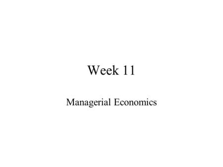 Week 11 Managerial Economics. Order of Business Homework Assigned Lectures Other Material Lectures for Next Week.