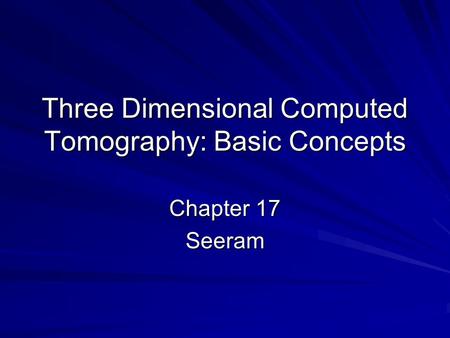 Three Dimensional Computed Tomography: Basic Concepts Chapter 17 Seeram.