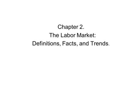 Chapter 2. The Labor Market: Definitions, Facts, and Trends.