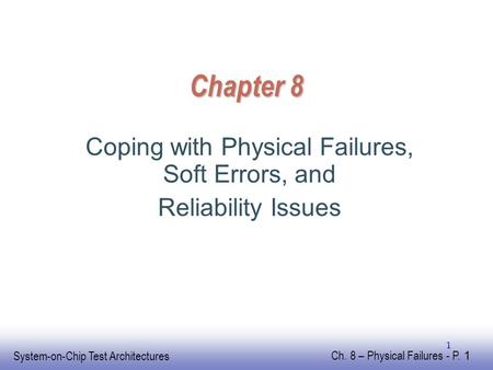 EE141 System-on-Chip Test Architectures Ch. 8 – Physical Failures - P. 1 1 Chapter 8 Coping with Physical Failures, Soft Errors, and Reliability Issues.