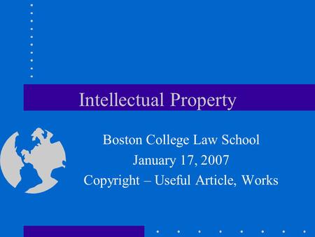 Intellectual Property Boston College Law School January 17, 2007 Copyright – Useful Article, Works.